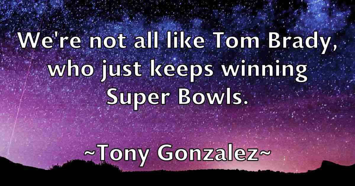 /images/quoteimage/tony-gonzalez-fb-825711.jpg